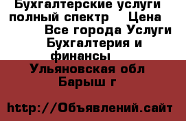 Бухгалтерские услуги- полный спектр. › Цена ­ 2 500 - Все города Услуги » Бухгалтерия и финансы   . Ульяновская обл.,Барыш г.